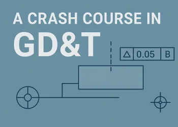 A Crash Course in GD&T: The Language That Makes Parts Fit, Function, and Work Every Time